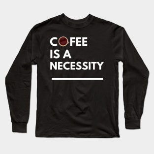 Coffee is a Necessity Long Sleeve T-Shirt